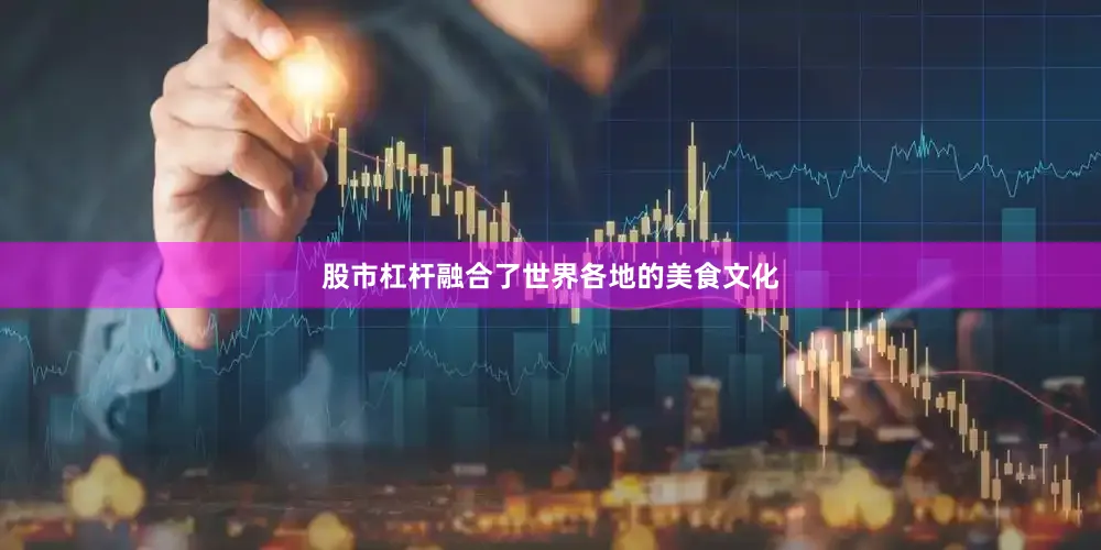 股市杠杆融合了世界各地的美食文化