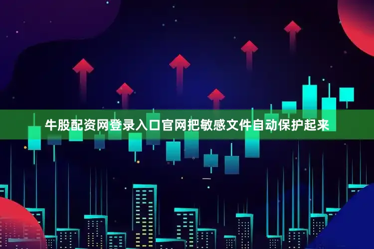 牛股配资网登录入口官网把敏感文件自动保护起来
