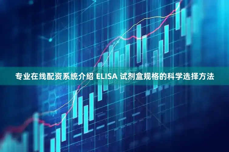 专业在线配资系统介绍 ELISA 试剂盒规格的科学选择方法