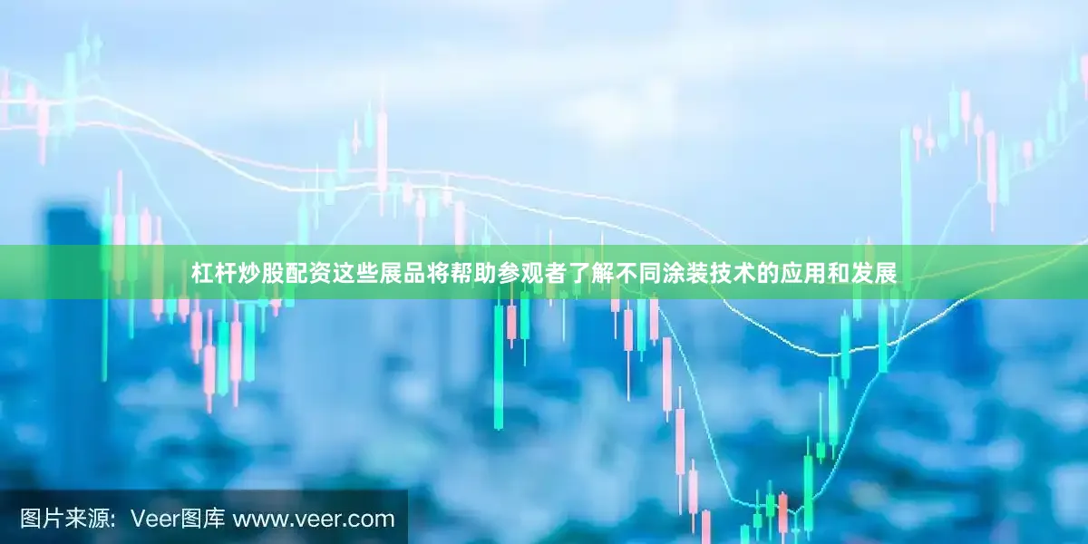 杠杆炒股配资这些展品将帮助参观者了解不同涂装技术的应用和发展