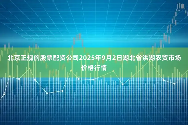 北京正规的股票配资公司2025年9月2日湖北省洪湖农贸市场价格行情