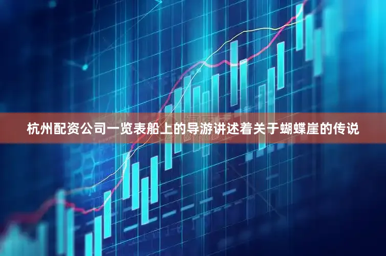 杭州配资公司一览表船上的导游讲述着关于蝴蝶崖的传说