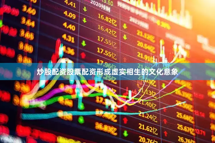 炒股配资股票配资形成虚实相生的文化意象