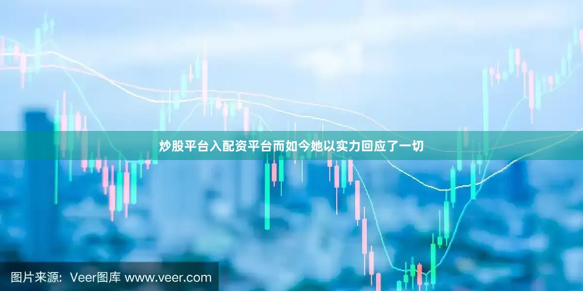 炒股平台入配资平台而如今她以实力回应了一切