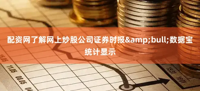 配资网了解网上炒股公司证券时报&bull;数据宝统计显示