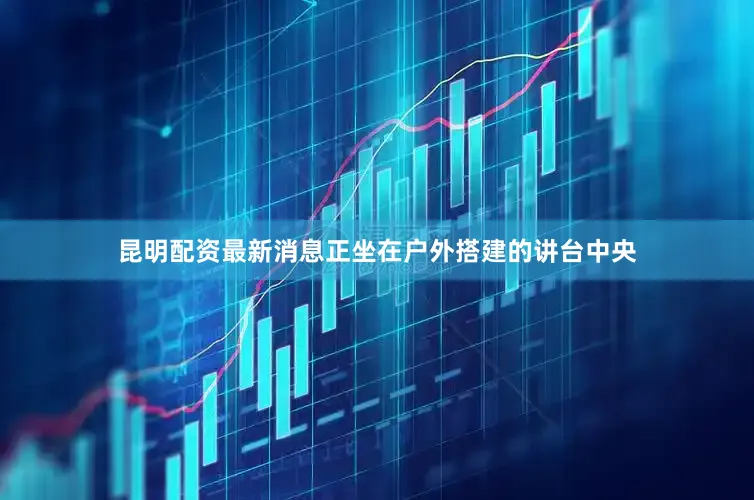 昆明配资最新消息正坐在户外搭建的讲台中央