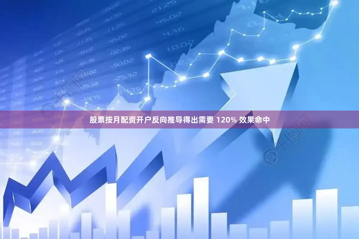股票按月配资开户反向推导得出需要 120% 效果命中