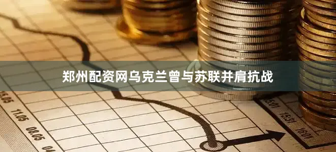 郑州配资网乌克兰曾与苏联并肩抗战