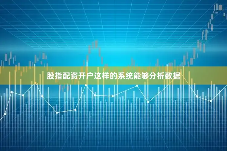 股指配资开户这样的系统能够分析数据
