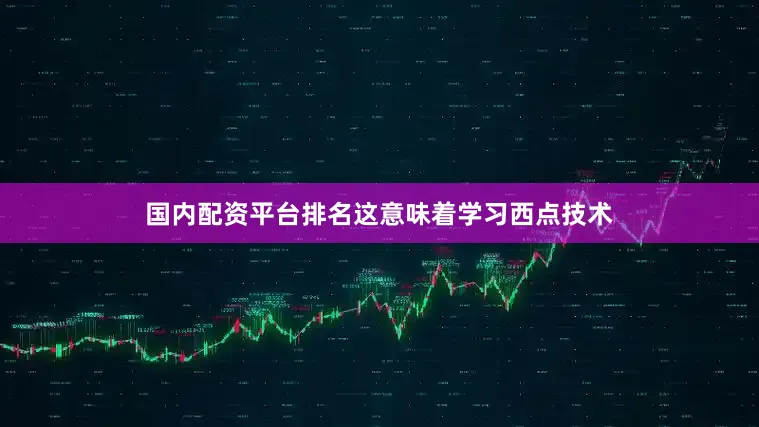 国内配资平台排名这意味着学习西点技术