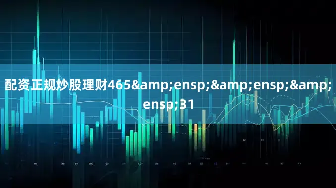 配资正规炒股理财465&ensp;&ensp;&ensp;31