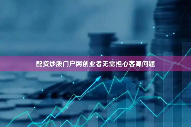 配资炒股门户网创业者无需担心客源问题