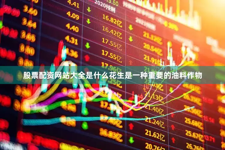 股票配资网站大全是什么花生是一种重要的油料作物
