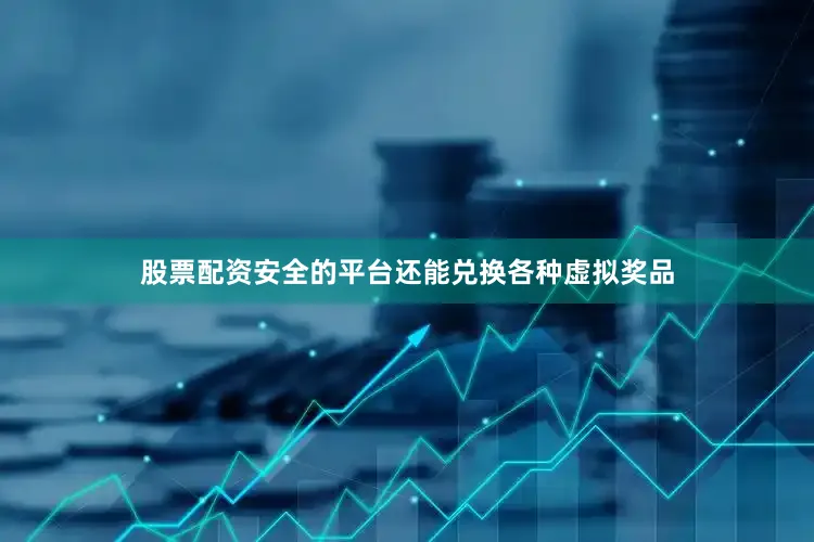 股票配资安全的平台还能兑换各种虚拟奖品