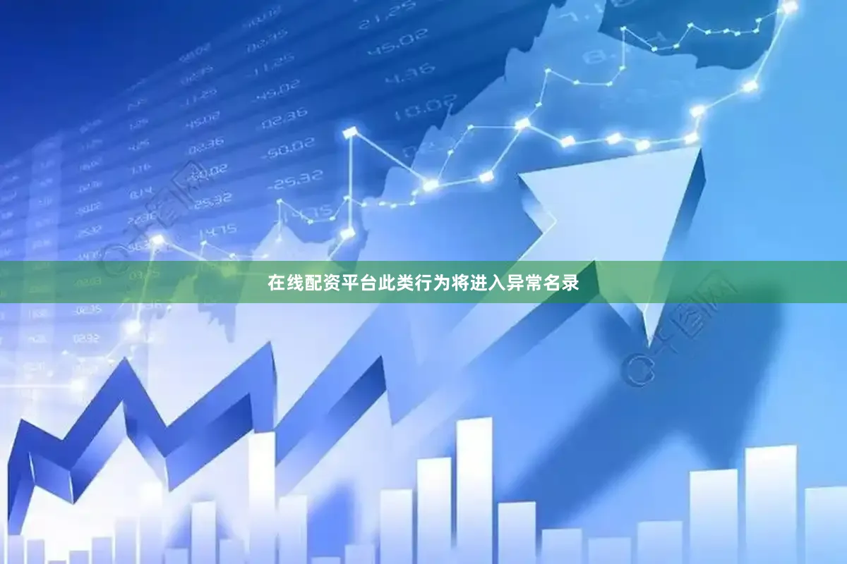 在线配资平台此类行为将进入异常名录