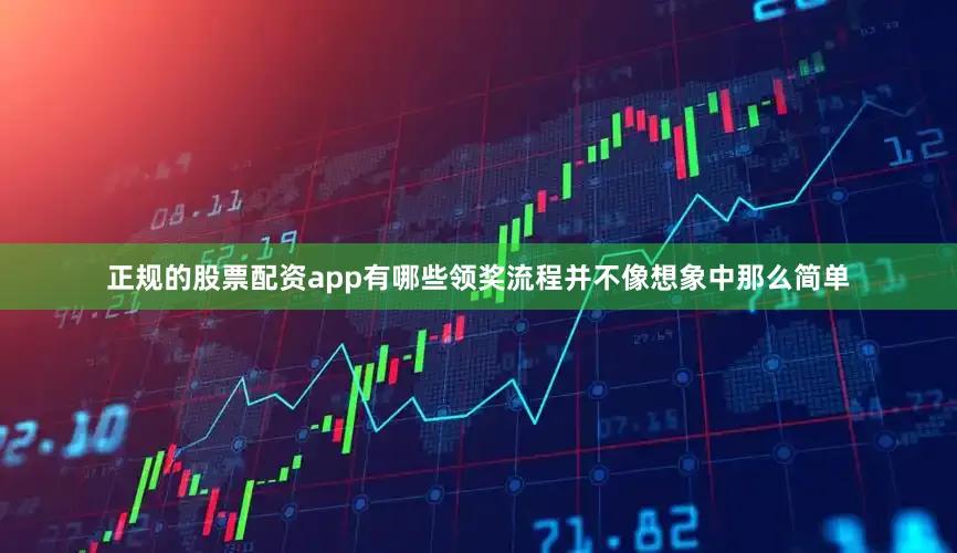 正规的股票配资app有哪些领奖流程并不像想象中那么简单