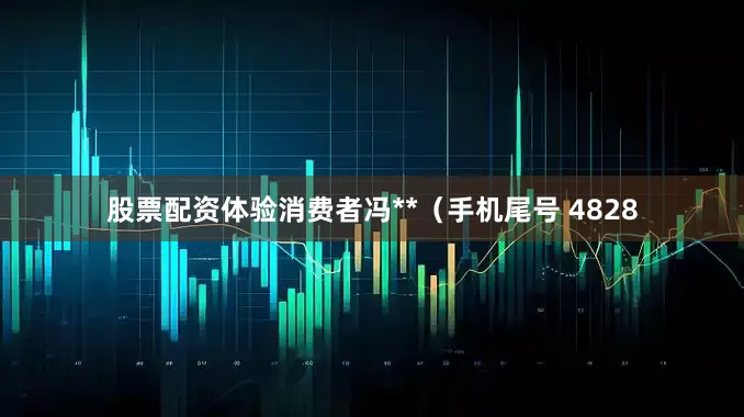 股票配资体验消费者冯**（手机尾号 4828