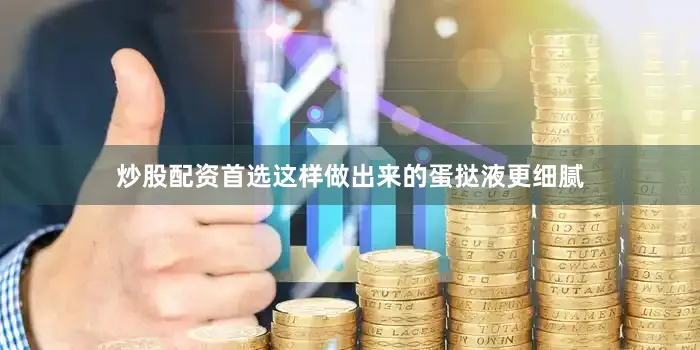 炒股配资首选这样做出来的蛋挞液更细腻