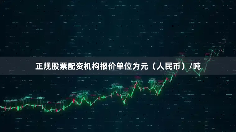 正规股票配资机构报价单位为元（人民币）/吨