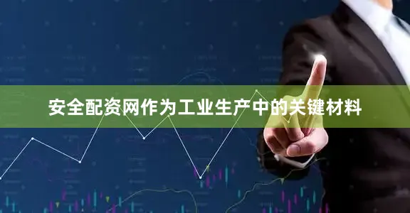 安全配资网作为工业生产中的关键材料