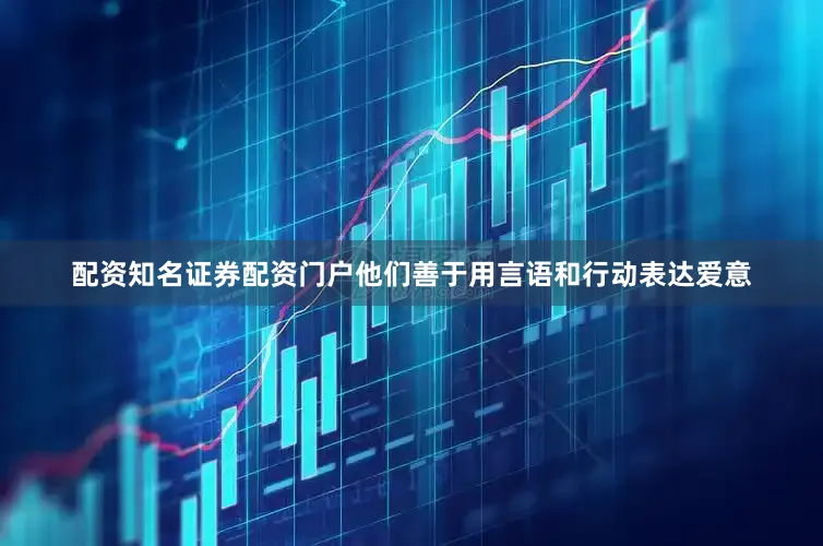 配资知名证券配资门户他们善于用言语和行动表达爱意