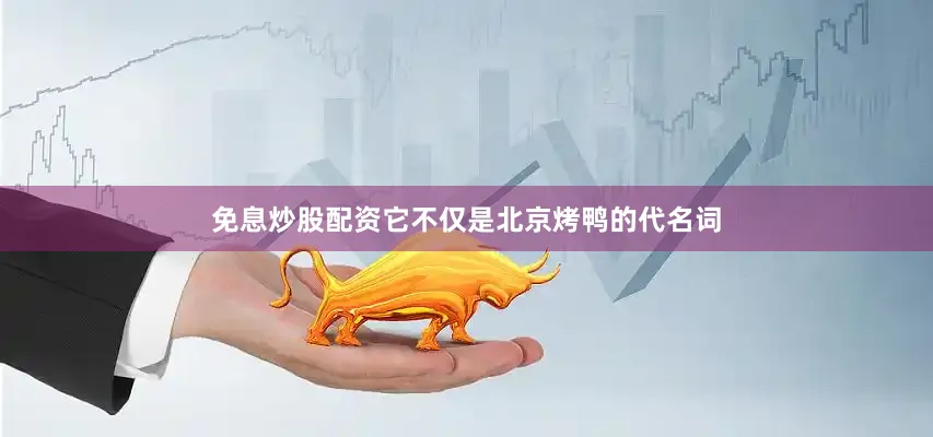 免息炒股配资它不仅是北京烤鸭的代名词