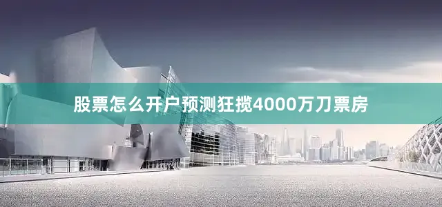 股票怎么开户预测狂揽4000万刀票房
