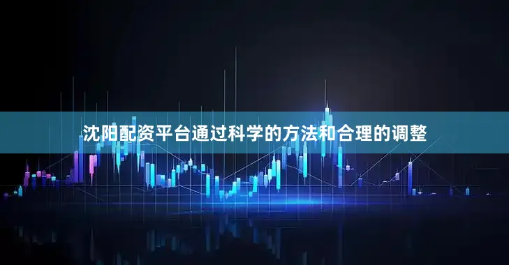 沈阳配资平台通过科学的方法和合理的调整