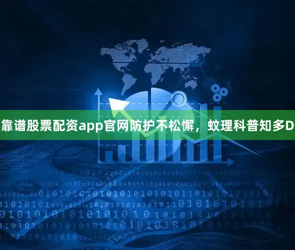 靠谱股票配资app官网防护不松懈，蚊理科普知多D