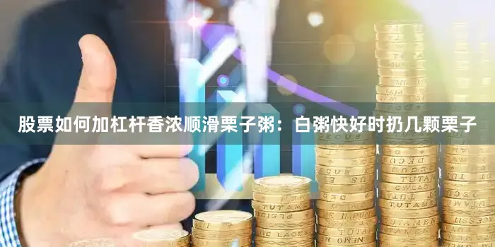 股票如何加杠杆香浓顺滑栗子粥：白粥快好时扔几颗栗子