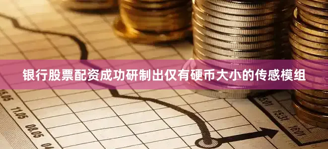 银行股票配资成功研制出仅有硬币大小的传感模组