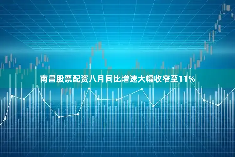 南昌股票配资八月同比增速大幅收窄至11%