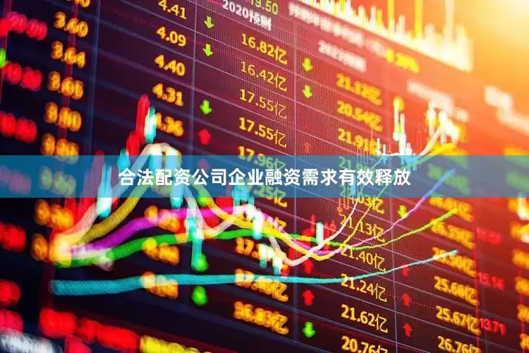 合法配资公司企业融资需求有效释放