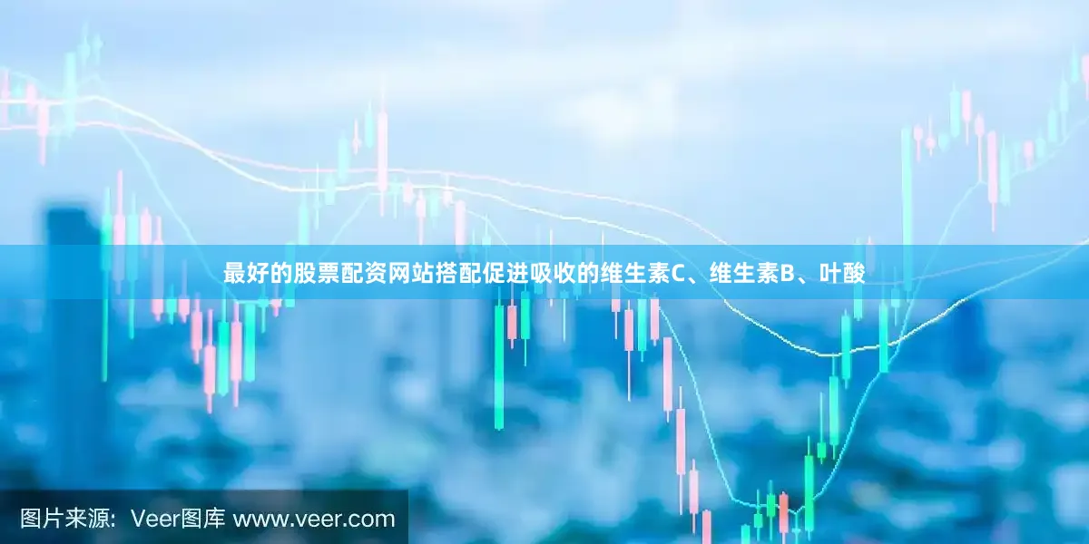 最好的股票配资网站搭配促进吸收的维生素C、维生素B、叶酸