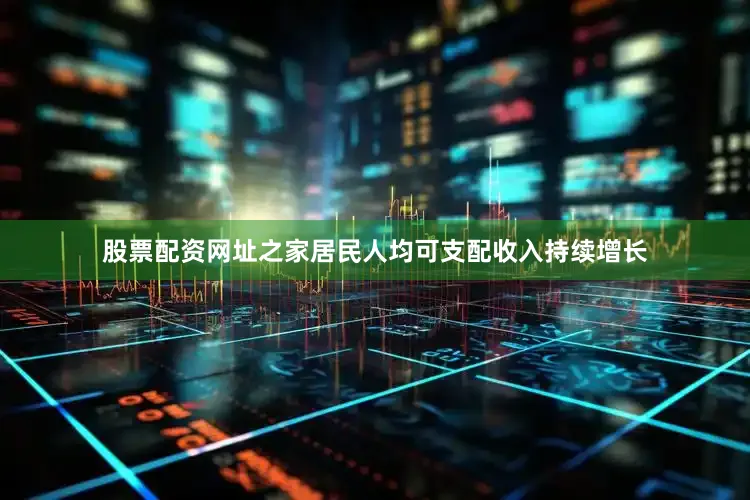 股票配资网址之家居民人均可支配收入持续增长