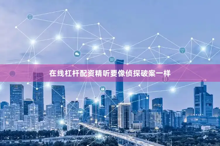 在线杠杆配资精听要像侦探破案一样