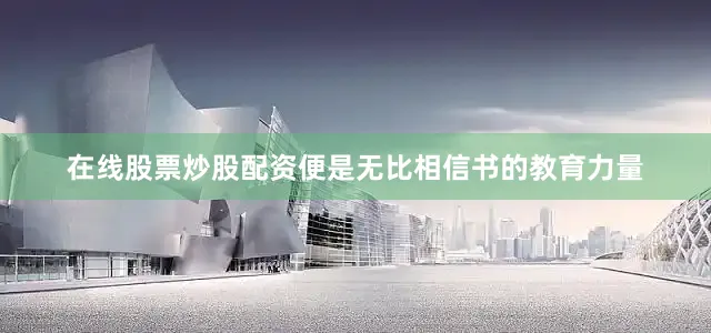 在线股票炒股配资便是无比相信书的教育力量
